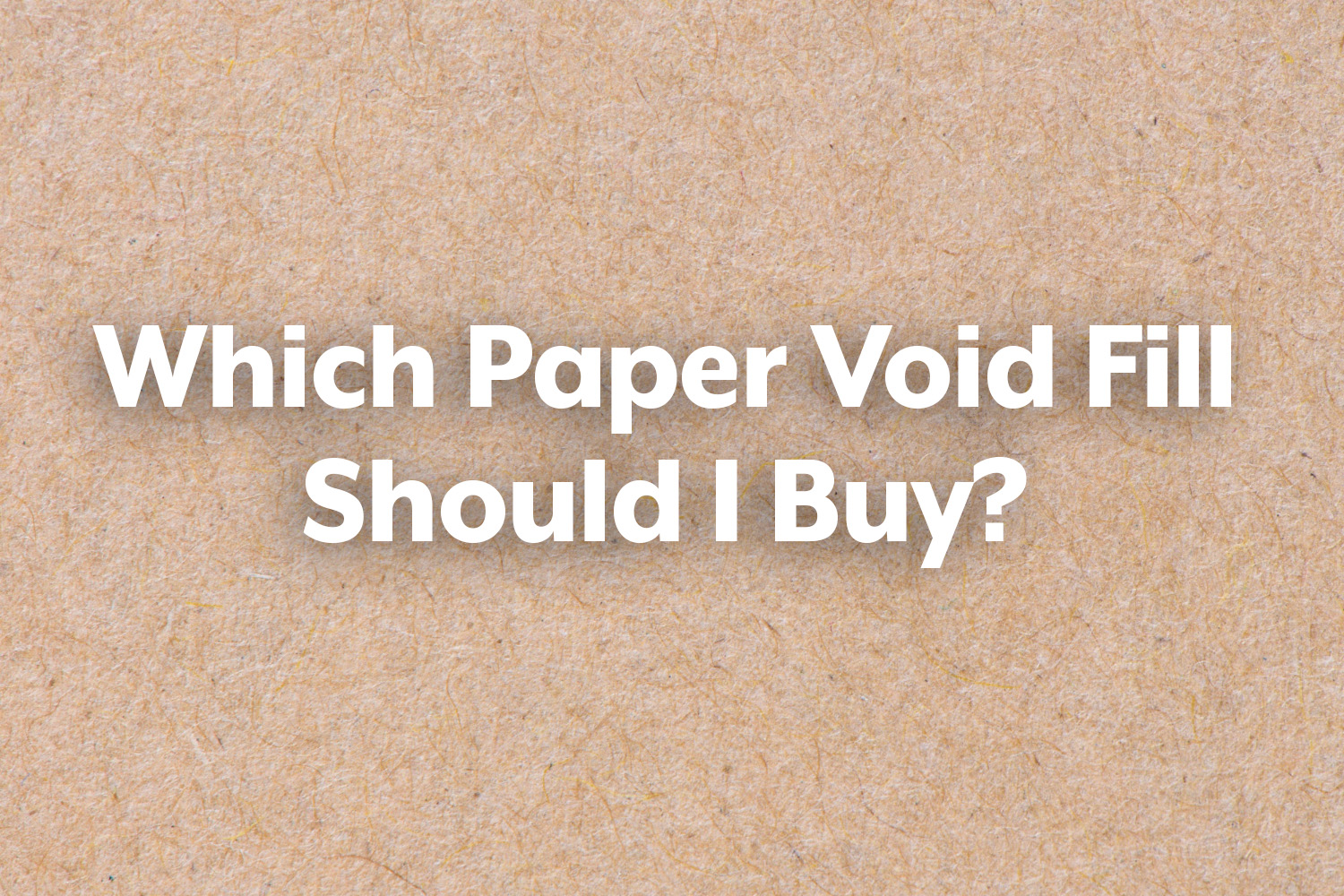 Which Paper Void Fill should I buy